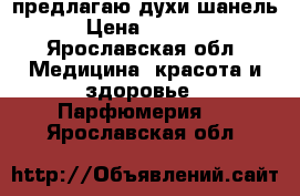 предлагаю духи шанель › Цена ­ 1 500 - Ярославская обл. Медицина, красота и здоровье » Парфюмерия   . Ярославская обл.